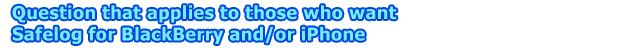 Question that applies to those who want Safelog for BlackBerry and/or iPhone